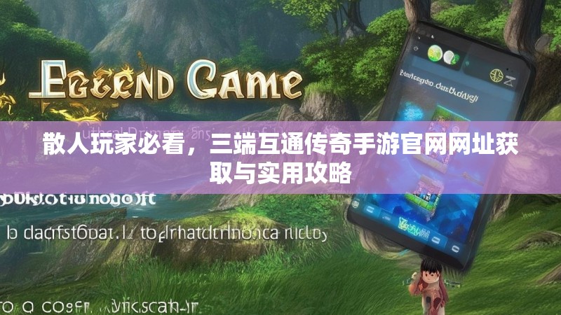 散人玩家必看，三端互通传奇手游官网网址获取与实用攻略