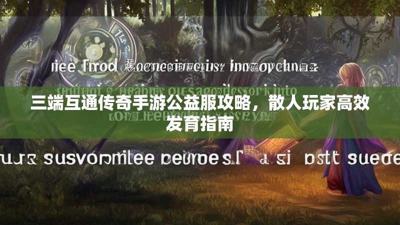 三端互通传奇手游公益服攻略,散人玩家高效发育指南