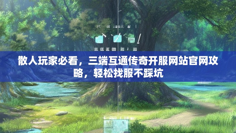 散人玩家必看，三端互通传奇开服网站官网攻略，轻松找服不踩坑