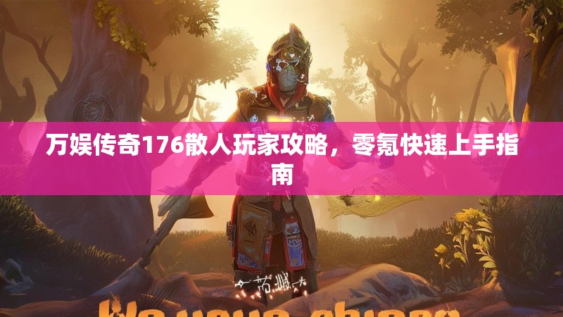 万娱传奇176散人玩家攻略,零氪快速上手指南