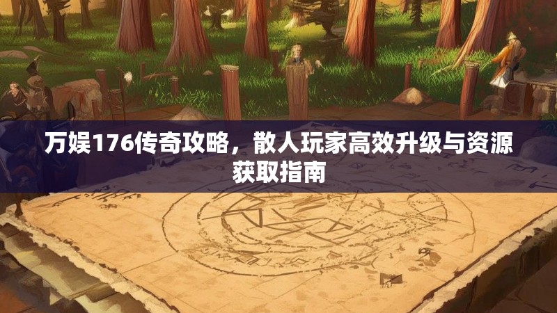 万娱176传奇攻略，散人玩家高效升级与资源获取指南