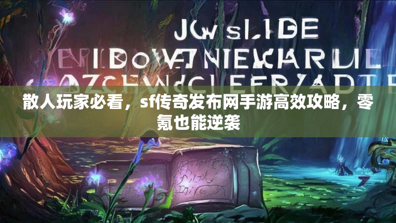 散人玩家必看,sf传奇发布网手游高效攻略,零氪也能逆袭