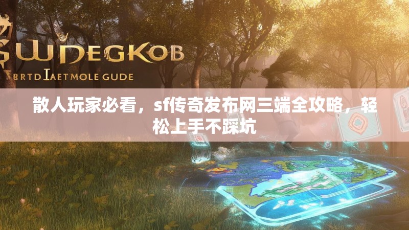 散人玩家必看，sf传奇发布网三端全攻略，轻松上手不踩坑
