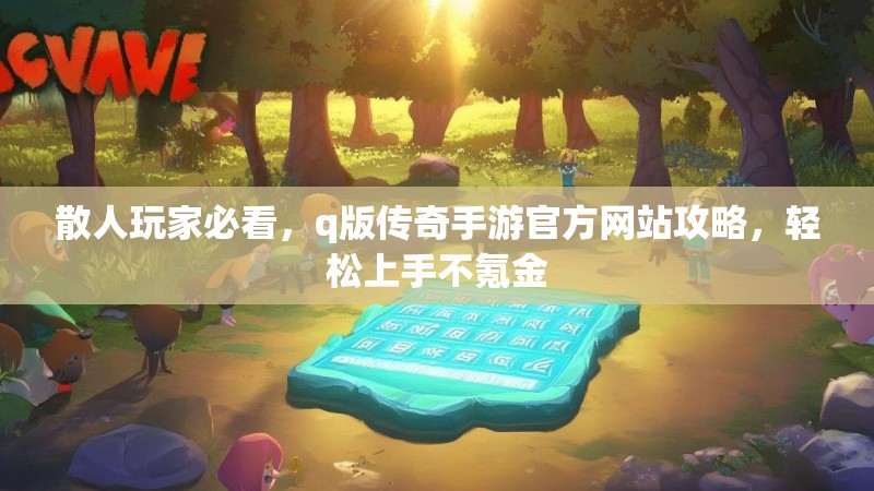 散人玩家必看,q版传奇手游官方网站攻略,轻松上手不氪金