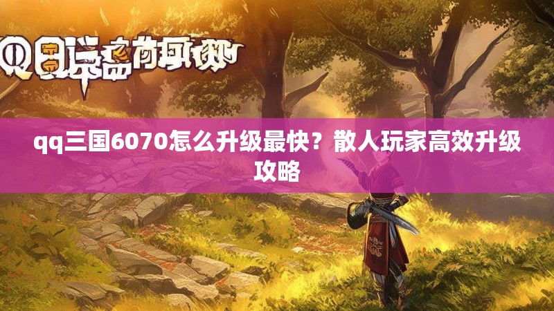qq三国6070怎么升级最快?散人玩家高效升级攻略