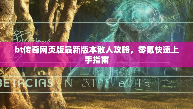 bt传奇网页版最新版本散人攻略，零氪快速上手指南