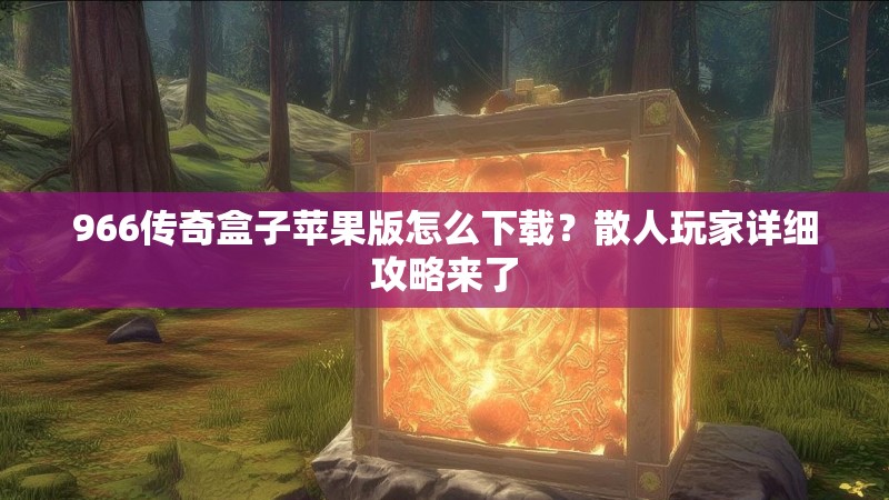 966传奇盒子苹果版怎么下载?散人玩家详细攻略来了