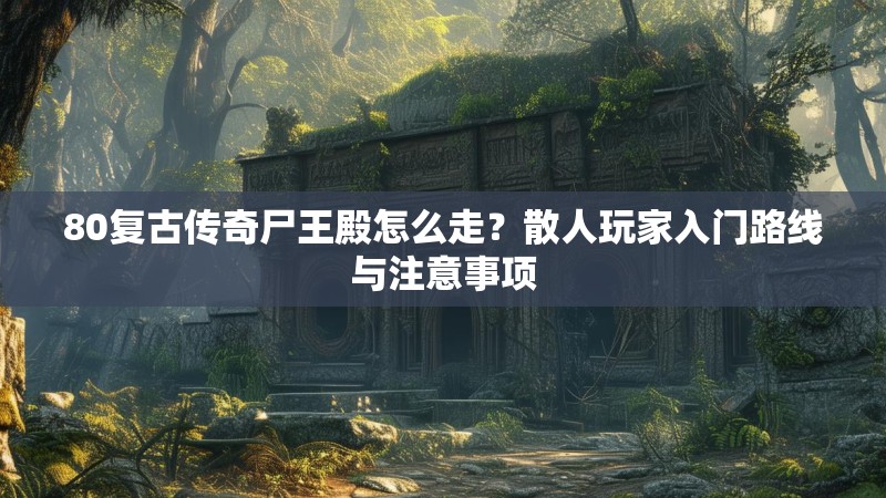 80复古传奇尸王殿怎么走?散人玩家入门路线与注意事项