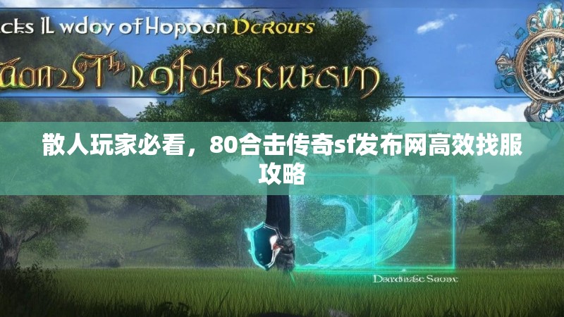 散人玩家必看,80合击传奇sf发布网高效找服攻略