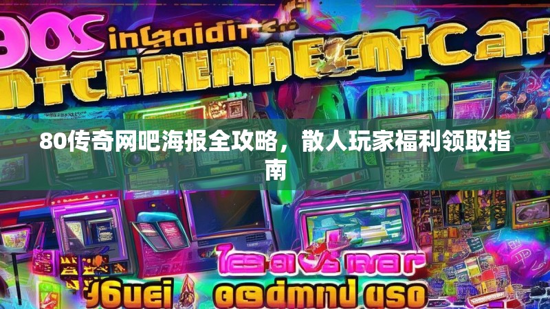 80传奇网吧海报全攻略,散人玩家福利领取指南