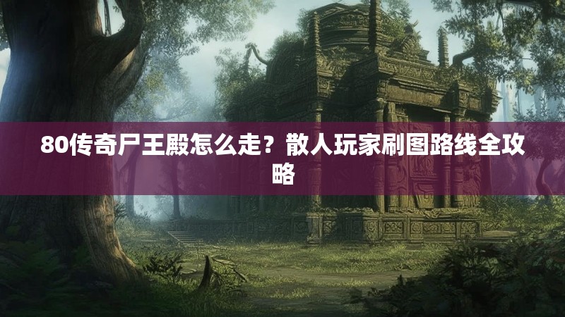 80传奇尸王殿怎么走?散人玩家刷图路线全攻略