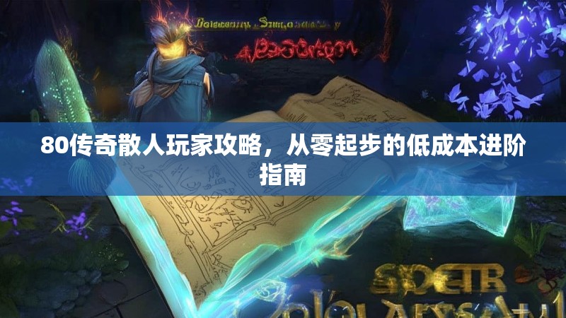 80传奇散人玩家攻略,从零起步的低成本进阶指南