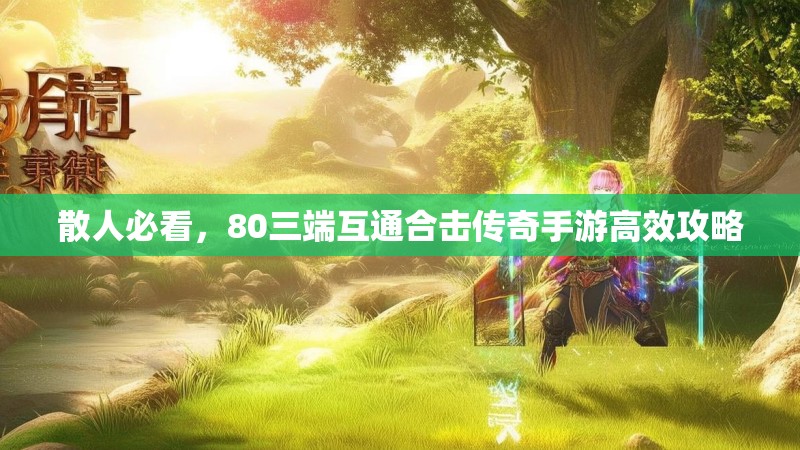 散人必看,80三端互通合击传奇手游高效攻略