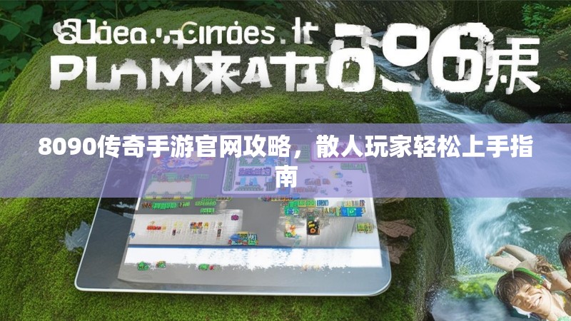 8090传奇手游官网攻略,散人玩家轻松上手指南