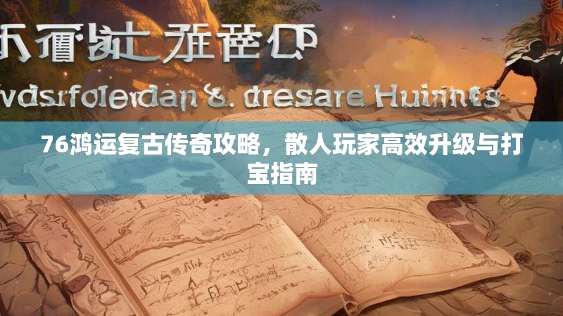 76鸿运复古传奇攻略，散人玩家高效升级与打宝指南