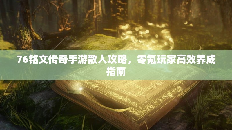 76铭文传奇手游散人攻略，零氪玩家高效养成指南