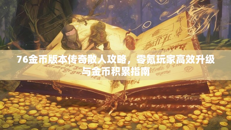 76金币版本传奇散人攻略，零氪玩家高效升级与金币积累指南