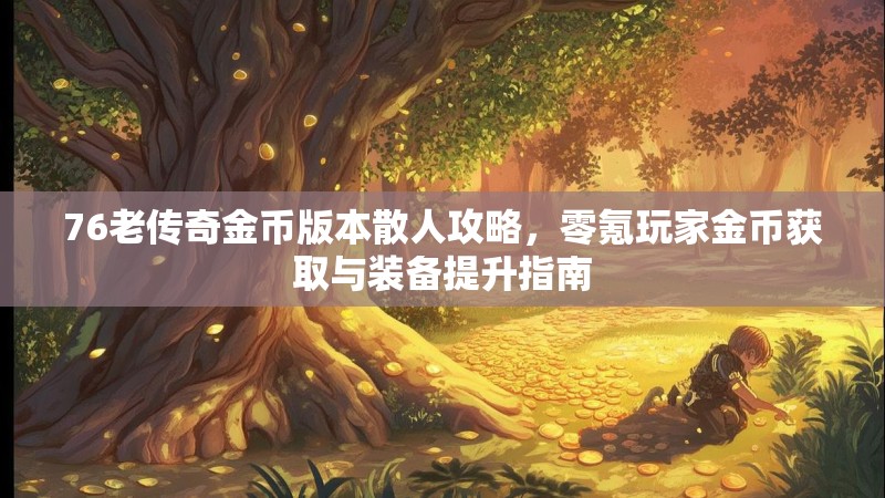 76老传奇金币版本散人攻略,零氪玩家金币获取与装备提升指南