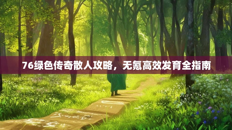 76绿色传奇散人攻略,无氪高效发育全指南