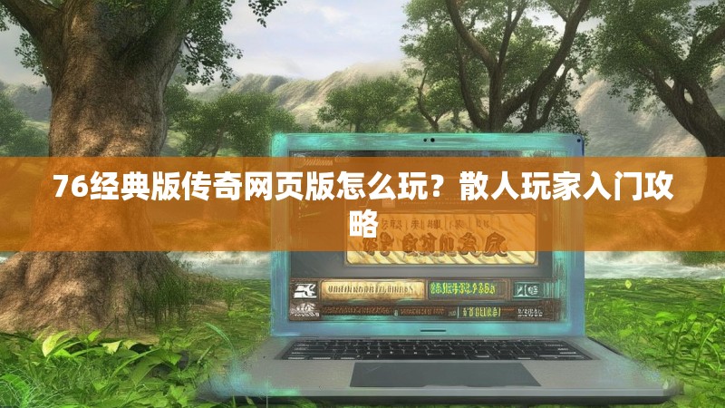 76经典版传奇网页版怎么玩？散人玩家入门攻略