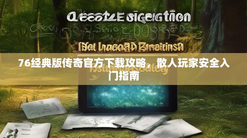 76经典版传奇官方下载攻略,散人玩家安全入门指南