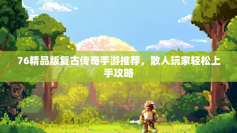 76精品版复古传奇手游推荐,散人玩家轻松上手攻略