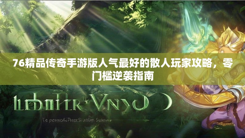 76精品传奇手游版人气最好的散人玩家攻略，零门槛逆袭指南