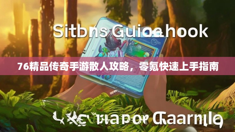 76精品传奇手游散人攻略,零氪快速上手指南