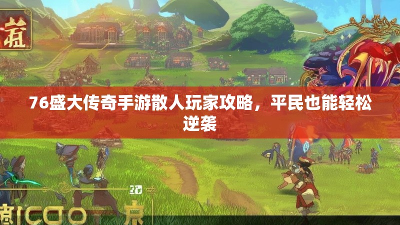 76盛大传奇手游散人玩家攻略,平民也能轻松逆袭