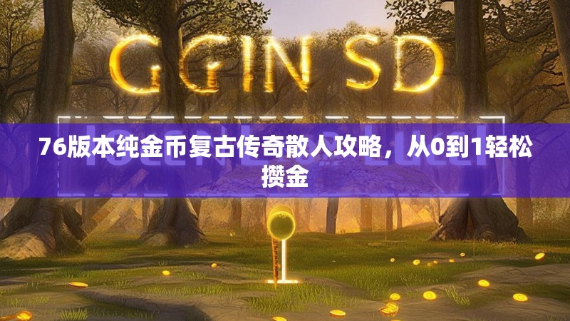 76版本纯金币复古传奇散人攻略,从0到1轻松攒金