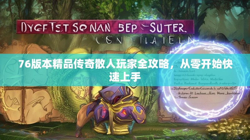 76版本精品传奇散人玩家全攻略，从零开始快速上手