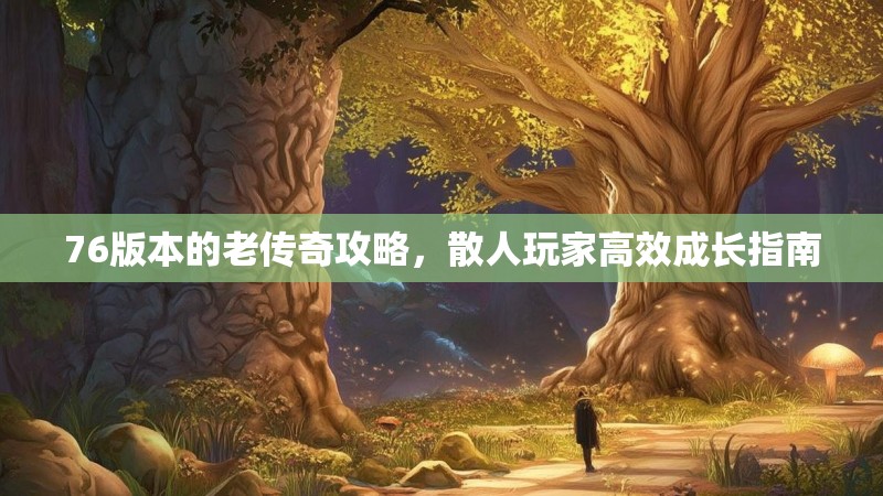 76版本的老传奇攻略,散人玩家高效成长指南