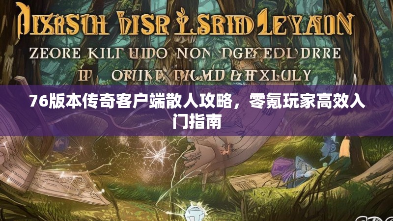 76版本传奇客户端散人攻略,零氪玩家高效入门指南