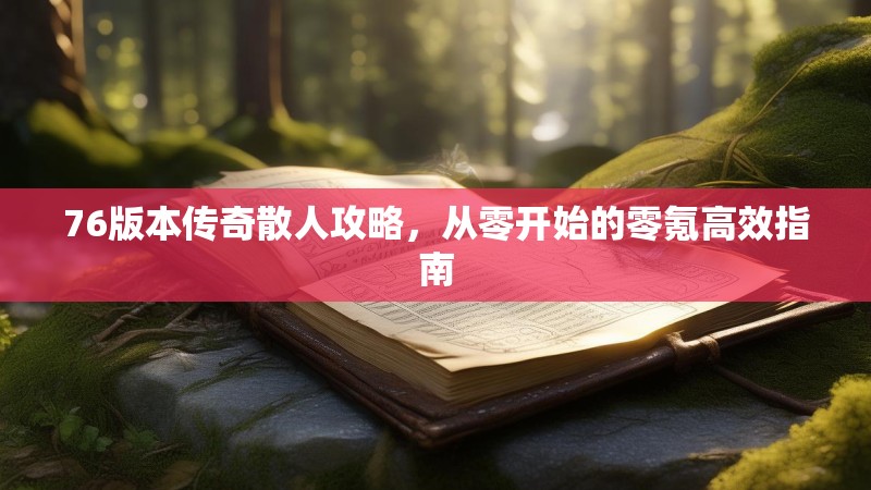 76版本传奇散人攻略,从零开始的零氪高效指南