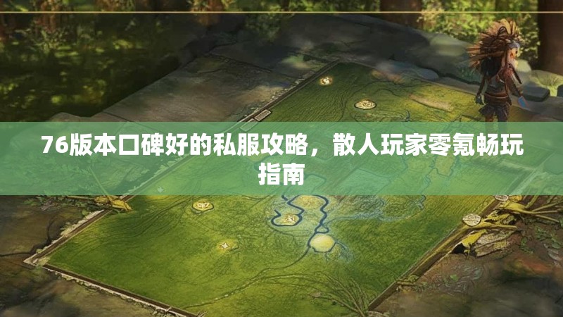 76版本口碑好的私服攻略,散人玩家零氪畅玩指南