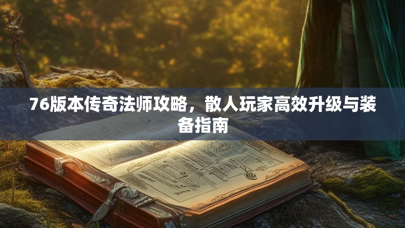 76版本传奇法师攻略,散人玩家高效升级与装备指南