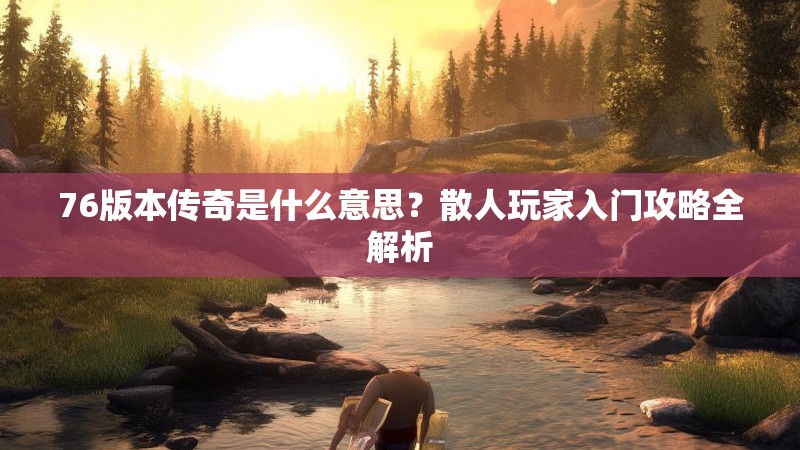 76版本传奇是什么意思？散人玩家入门攻略全解析