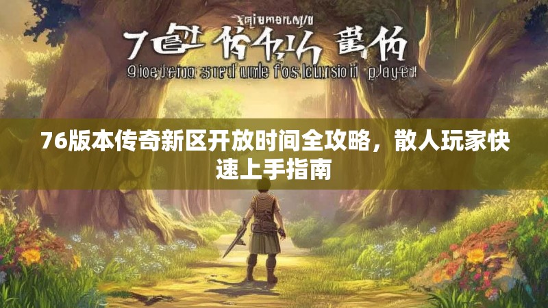 76版本传奇新区开放时间全攻略,散人玩家快速上手指南
