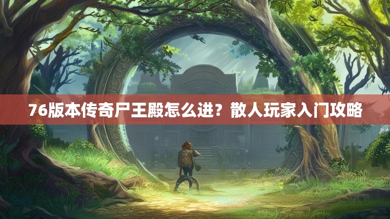 76版本传奇尸王殿怎么进?散人玩家入门攻略