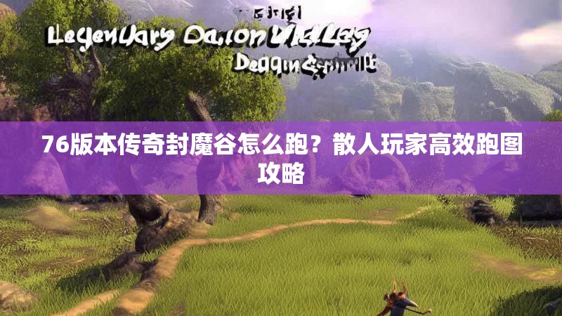 76版本传奇封魔谷怎么跑?散人玩家高效跑图攻略