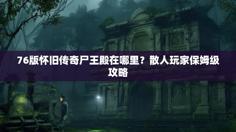 76版怀旧传奇尸王殿在哪里？散人玩家保姆级攻略
