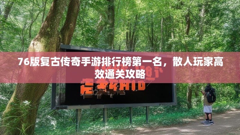 76版复古传奇手游排行榜第一名,散人玩家高效通关攻略