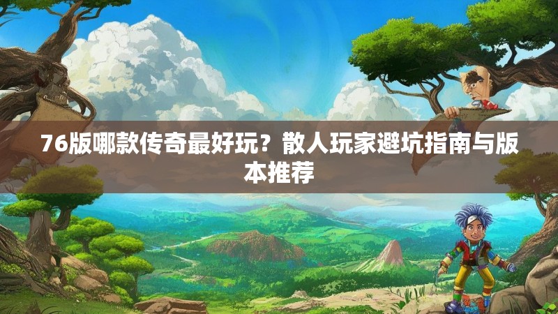 76版哪款传奇最好玩?散人玩家避坑指南与版本推荐