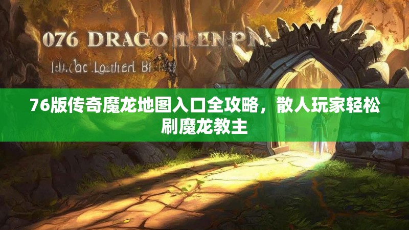76版传奇魔龙地图入口全攻略,散人玩家轻松刷魔龙教主