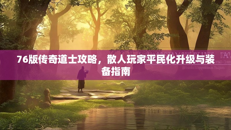 76版传奇道士攻略，散人玩家平民化升级与装备指南