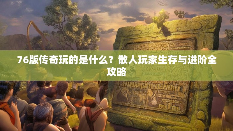 76版传奇玩的是什么?散人玩家生存与进阶全攻略