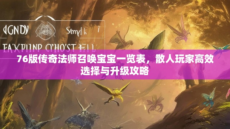 76版传奇法师召唤宝宝一览表,散人玩家高效选择与升级攻略