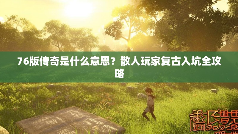 76版传奇是什么意思？散人玩家复古入坑全攻略