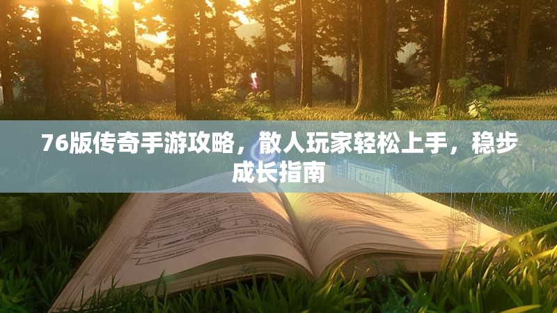 76版传奇手游攻略，散人玩家轻松上手，稳步成长指南