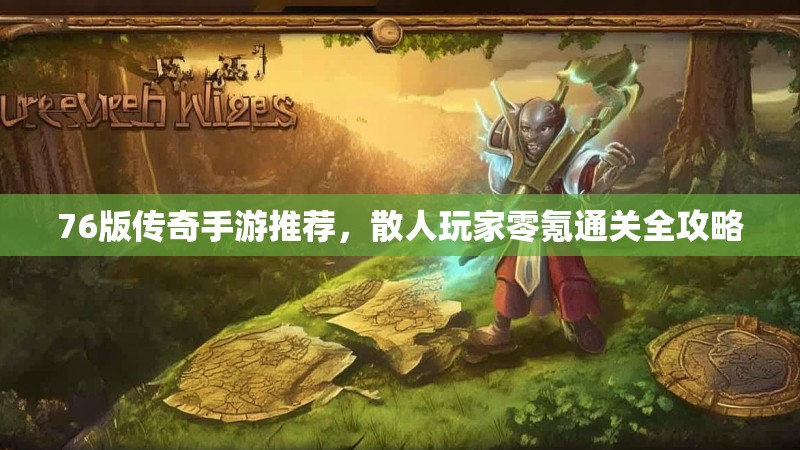 76版传奇手游推荐，散人玩家零氪通关全攻略
